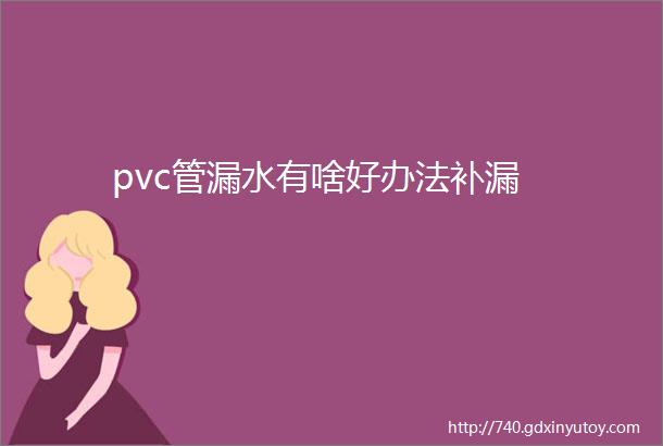 pvc管漏水有啥好办法补漏