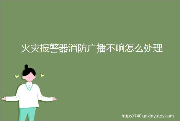 火灾报警器消防广播不响怎么处理