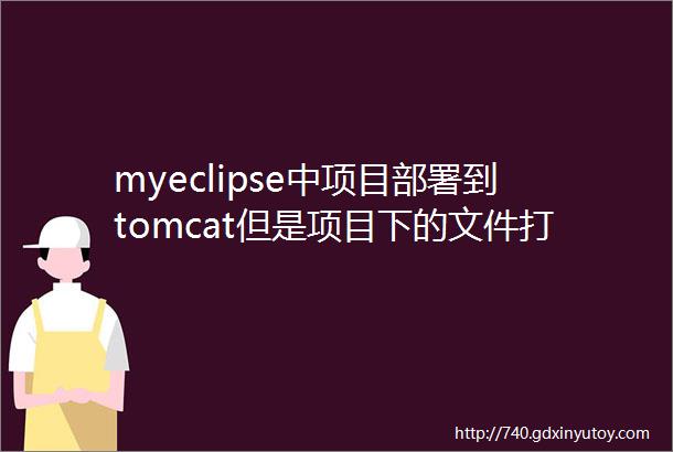 myeclipse中项目部署到tomcat但是项目下的文件打不开